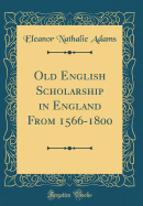 Old English Scholarship in England from 1566-1800 (Classic Reprint)