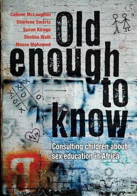 Old Enough to Know: Consulting Children about Sex Education in Africa - McLaughlin, Colleen, and Swartz, Sharlene, and Kiragu, Susan