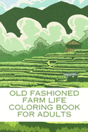Old Fashioned farm life coloring book for adults.: 50+ pages of wonderful country farm life scenes. Adults coloring & relaxation coloring scenes - delightful farm scenes, charming animals, country farm houses & serene landscape to reduced stress.