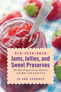 Old-Fashioned Jams, Jellies, and Sweet Preserves: The Best Way to Grow, Preserve, and Bake with Small Fruit