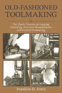 Old-Fashioned Toolmaking: The Classic Treatise on Lapping, Threading, Precision Measurements, and General Toolmaking