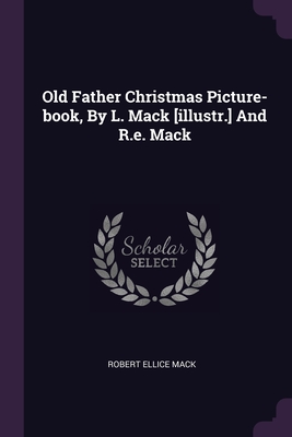 Old Father Christmas Picture-book, By L. Mack [illustr.] And R.e. Mack - Mack, Robert Ellice