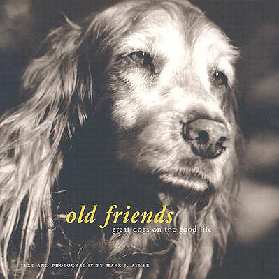 Old Friends: Great Dogs on the Good Life - Asher, Mark J (Photographer)