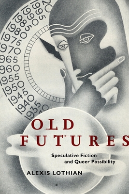 Old Futures: Speculative Fiction and Queer Possibility - Lothian, Alexis