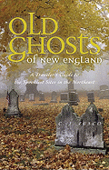 Old Ghosts of New England: A Traveler's Guide to the Spookiest Sites in the Northeast