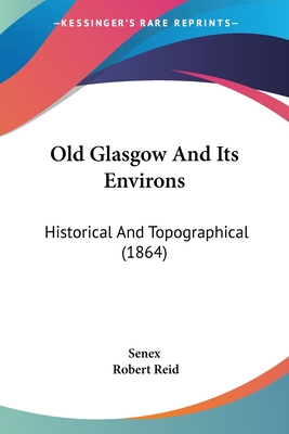 Old Glasgow and Its Environs: Historical and Topographical (1864) - Senex, and Reid, Robert, PhD