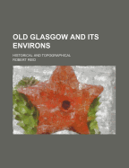 Old Glasgow and Its Environs: Historical and Topographical