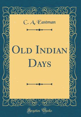 Old Indian Days (Classic Reprint) - Eastman, C A