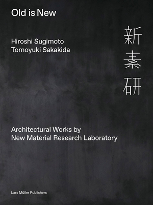 Old is New: Architectural Works by New Material Research Laboratory - Sugimoto, Hiroshi, and Sakakida, Tomoyuki