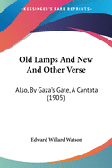 Old Lamps And New And Other Verse: Also, By Gaza's Gate, A Cantata (1905)