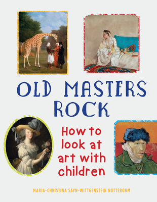 Old Masters Rock: How to Look at Art with Children - Sayn-Wittgenstein Nottebohm, Maria-Christina, and Tinterow, Gary (Foreword by)