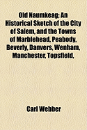 Old Naumkeag: An Historical Sketch of the City of Salem, and the Towns of Marblehead, Peabody, Beverly, Danvers, Wenham, Manchester, Topsfield, and Middleton (Classic Reprint)