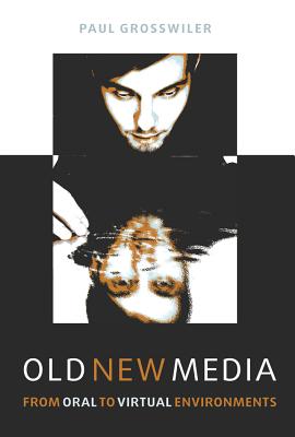 Old New Media: From Oral to Virtual Environments - Grosswiler, Paul