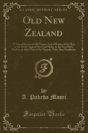 Old New Zealand: A Tale of the Good Old Times; And a History of the War in the North Against the Chief Heke, in the Year 1845, Told by an Old Chief of the Ngapuhi Tribe Also Traditions (Classic Reprint)