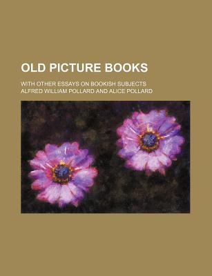 Old Picture Books with Other Essays on Bookish Subjects - Pollard, Alfred William