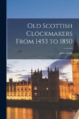 Old Scottish Clockmakers From 1453 to 1850 - Smith, John