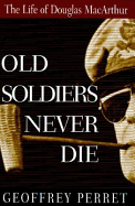 Old Soldiers Never Die:: The Life and Legend of Douglas MacArthur - Perret, Geoffrey