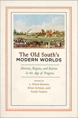 Old South's Modern Worlds: Slavery, Region, and Nation in the Age of Progress - Barnes, L Diane (Editor), and Schoen, Brian (Editor), and Towers, Frank (Editor)