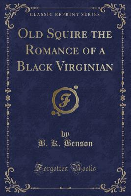 Old Squire the Romance of a Black Virginian (Classic Reprint) - Benson, B K