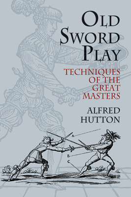 Old Sword Play: Techniques of the Great Masters - Hutton, Alfred, and Hutton, Ronald