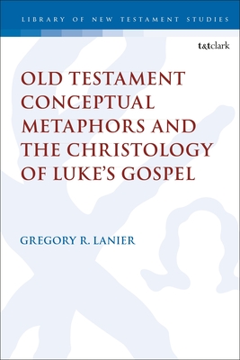 Old Testament Conceptual Metaphors and the Christology of Luke's Gospel - Lanier, Gregory R