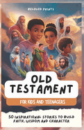 Old Testament for Kids and Teenagers: 50 Inspirational Stories to Build Faith, Wisdom and Character
