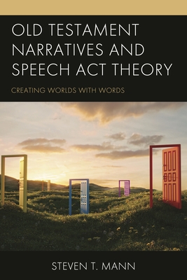 Old Testament Narratives and Speech Act Theory: Creating Worlds with Words - Mann, Steven T