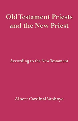 Old Testament Priests and the New Priest - Vanhoye, Albert Cardinal
