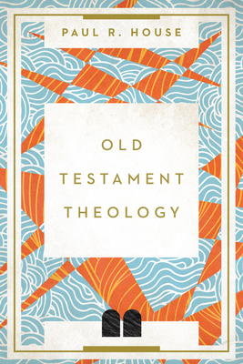 Old Testament Theology - House, Paul R