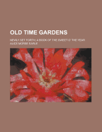 Old Time Gardens: Newly Set Forth; A Book of the Sweet O' the Year