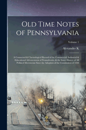 Old Time Notes of Pennsylvania; a Connected & Chronological Record of the Commercial, Industrial & Educational Advancement of Pennsylvania, & the Inner History of all Political Movements Since the Adoption of the Constitution of 1838; Volume 1