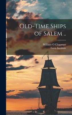 Old-time Ships of Salem .. - Institute, Essex, and O, Chapman William