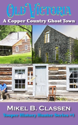 Old Victoria: A Copper Mining Ghost Town in Ontonagon County Michigan - Classen, Mikel B