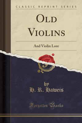 Old Violins: And Violin Lore (Classic Reprint) - Haweis, H R