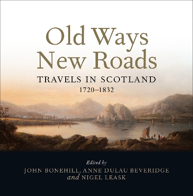 Old Ways New Roads: Travels in Scotland 1720-1832 - Bonehill, John (Editor), and Dulau-Beveridge, Anne (Editor), and Leask, Nigel (Editor)