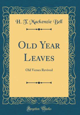 Old Year Leaves: Old Verses Revived (Classic Reprint) - Bell, H T MacKenzie