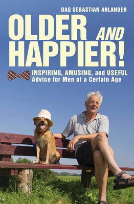Older and Happier!: Inspiring, Amusing, and Useful Advice for Men of a Certain Age - Ahlander, Dag Sebastian