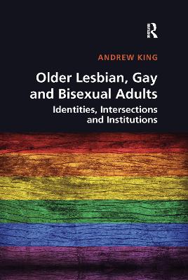 Older Lesbian, Gay and Bisexual Adults: Identities, intersections and institutions - King, Andrew
