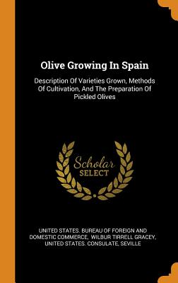 Olive Growing In Spain: Description Of Varieties Grown, Methods Of Cultivation, And The Preparation Of Pickled Olives - United States Bureau of Foreign and Dom (Creator), and Wilbur Tirrell Gracey (Creator), and United States Consulate (Creator)