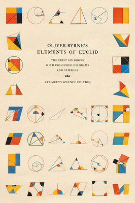Oliver Byrne's Elements of Euclid: The First Six Books with Coloured Diagrams and Symbols - Art Meets Science