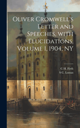 Oliver Cromwell's Letter and Speeches, with Elucidations, Volume 1, 1904, NY