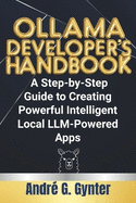 Ollama Developer's Handbook: A Step-by-Step Guide to Creating Powerful Intelligent Local LLM-Powered Apps