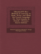 Ollendorff's New Method of Learning to Read, Write, and Speak the French Language: With the Lessons Divided Into Sections of a Proper Length for Daily Tasks, and Numerous Corrections, Additions, and Improvements, Suitable for This Country