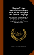 Ollendorff's New Method of Learning to Read, Write, and Speak the Spanish Language: With an Appendix, Containing a Brief, But Comprehensive, Recapitulation of the Rules [Etc.] the Whole Designed for Young Learners, and Persons Who Are Their Own Instructor