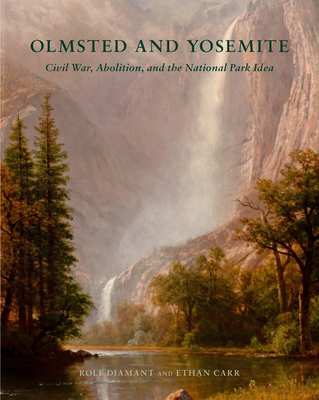 Olmsted and Yosemite: Civil War, Abolition, and the National Park Idea - Diamant, Rolf, and Carr, Ethan