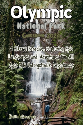 Olympic National Park Guidebook 2024 (Images and Maps Included): A Hiker's Paradise, Capturing Epic Landscapes and Adventures For All Ages With Unforgettable Experiences - George, Bella