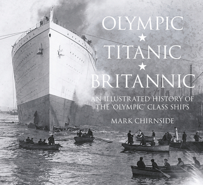 Olympic, Titanic, Britannic: An Illustrated History of the Olympic Class Ships - Chirnside, Mark
