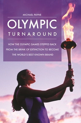 Olympic Turnaround: How the Olympic Games Stepped Back from the Brink of Extinction to Become the World's Best Known Brand - Payne, Michael, Sir, and Sorrell, Martin (Foreword by)