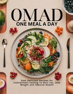 Omad: ONE MEAL A DAY: Easy Delicious Recipes for Intermittent Fasting To Burn Fat, Lose Weight and Improve Health