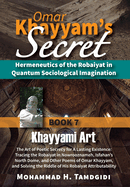 Omar Khayyam's Secret: Hermeneutics of the Robaiyat in Quantum Sociological Imagination: Book 7: Khayyami Art: The Art of Poetic Secrecy for a Lasting Existence: Tracing the Robaiyat in Nowrooznameh, Isfahan's North Dome, and Other Poems of Omar...